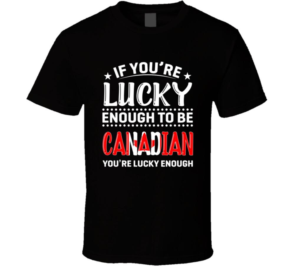 If You re Lucky Enough To Be Canadian You re Lucky Enough T Shirt Mens Womens Tees Top L