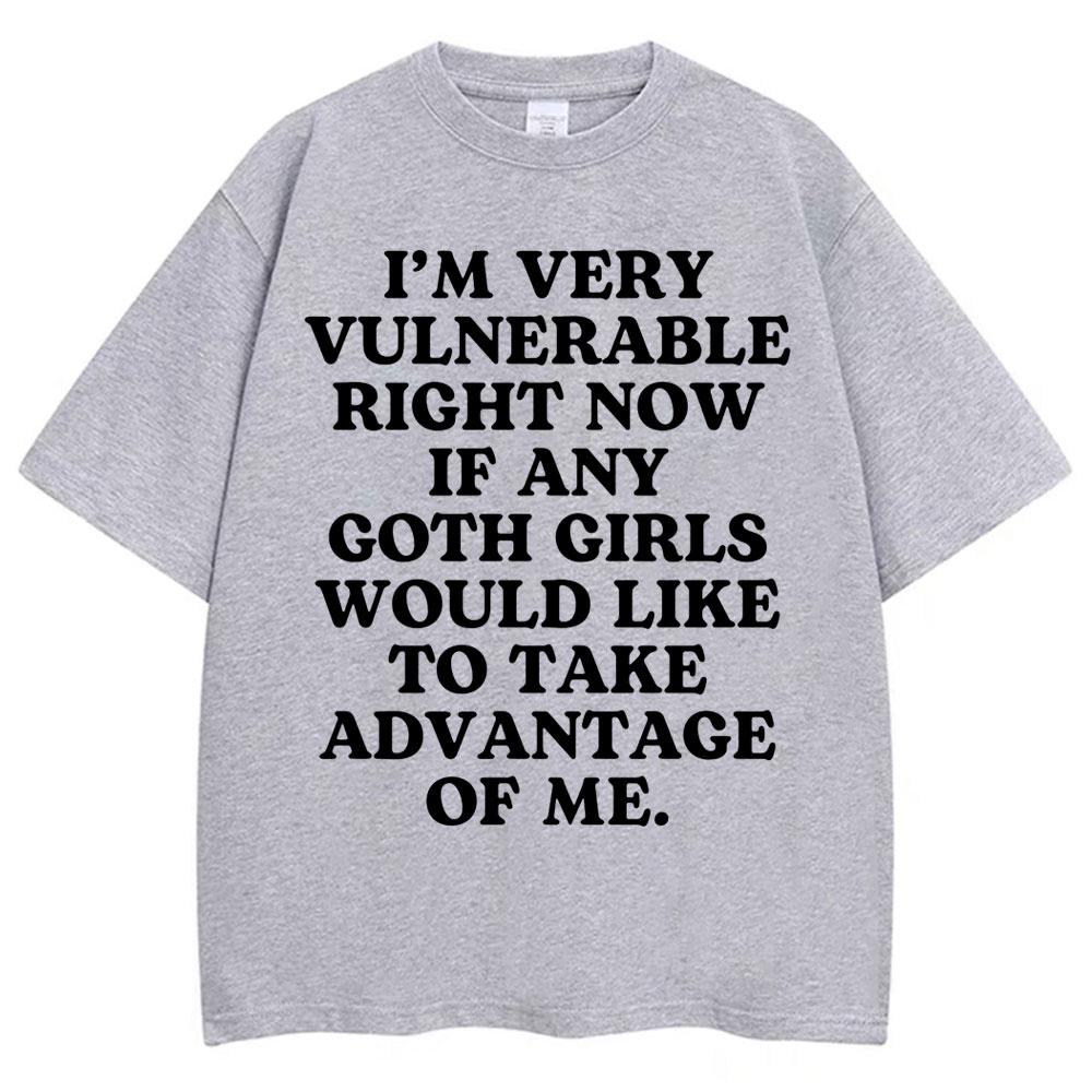 Im Very Vulnerable Right Now If Any Goth Girls Would Like To Take Advantage of Me Letter Print Tshirt Funny Joke T Shirts