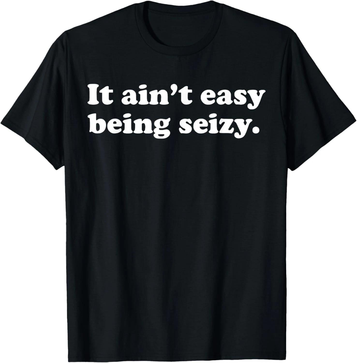 It Ain_t Easy Being Seizy Funny Quote T- Shirt S