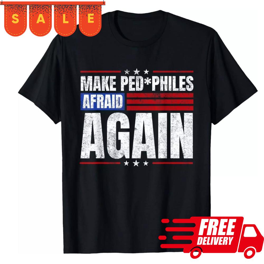 Make Pedophiles Afraid Again Funny Political Election T-Shirt S-5XL !SUPER SALE! Unisex T-Shirt XXL