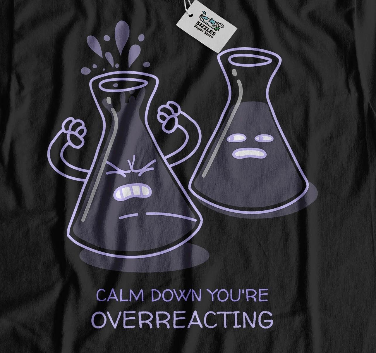

Calm Down, You re Overreacting! Unisex Funny Chemistry T-Shirt & Chemist Gifts 3XL