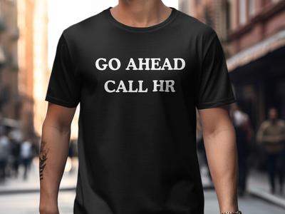 Funny Go Ahead Call HR Shirt, Sarcastic Office Humor Tee, Human Resources Joke, Coworker Gag Gift, Sassy Work Shirt, Corporate Snarky Gift