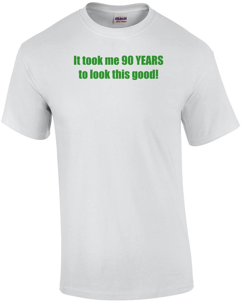 It took me 90 YEARS to look this good! - Happy Birthday Shirt M
