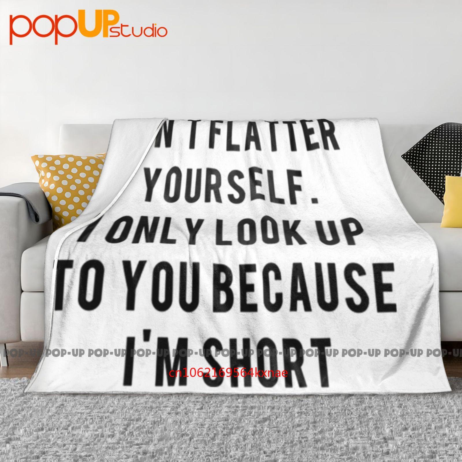 

Dont Flatter Yourself I Look Up To You Because Im Short Ultra-Soft Blanket Quilt Winter Sofa Cover Bed Covers 30x40in