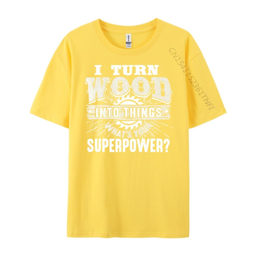 I Turn Wood into Things Superpower Woodworking Clothing Cotton T Shirt Men Print