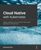 Raamat Cloud Native with Kubernetes : Deploy, Configure, and Run Modern Cloud Native Applications On Kubernetes