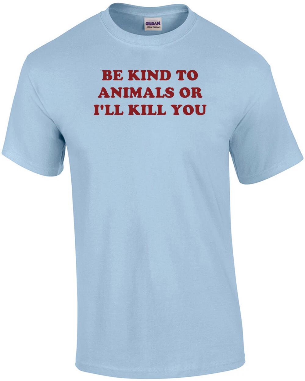 BE KIND TO ANIMALS OR I LL KILL YOU Shirt S