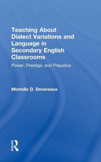 The Teaching About Dialect Variations and Language In Secondary English Classrooms : Power, Prestige, and Prejudice Book