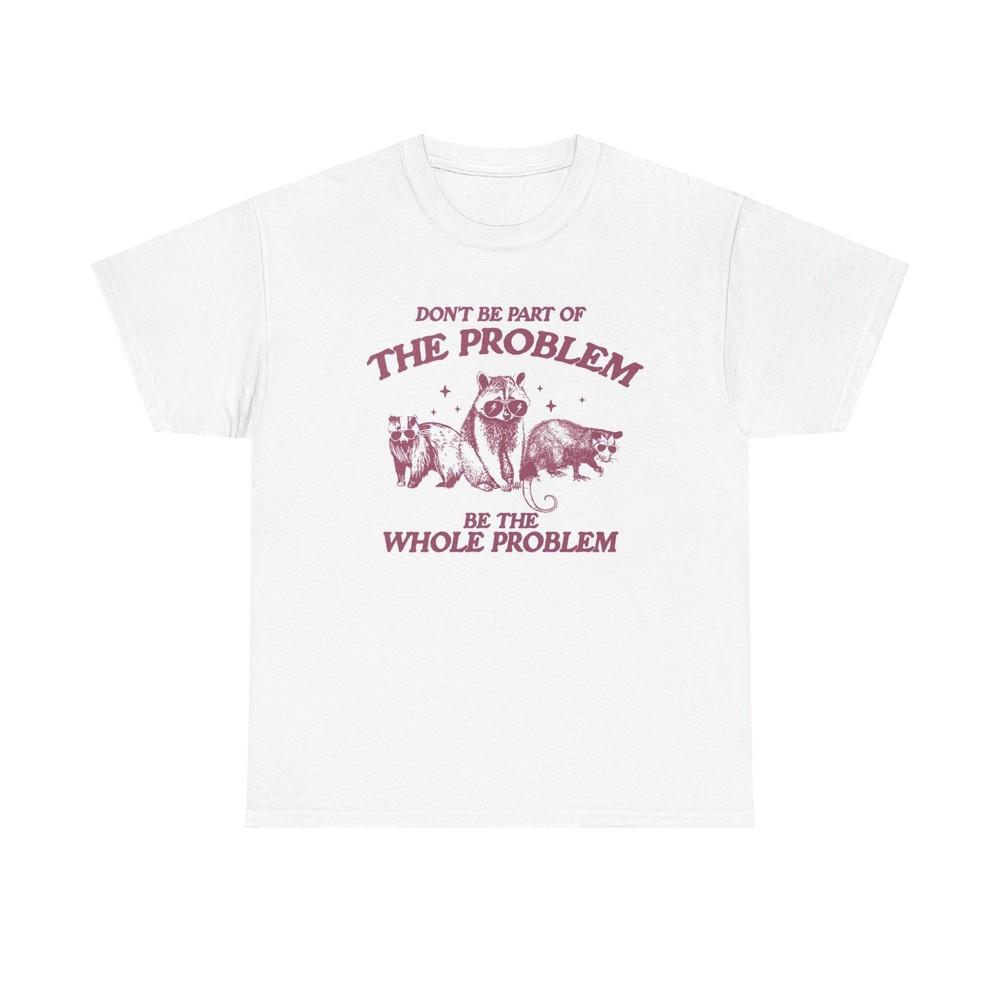 

Part Of The Problem Graphic T Shirt Funny Jokes Unisex Heavy Cotton Tee Unisex T-Shirt XXXL