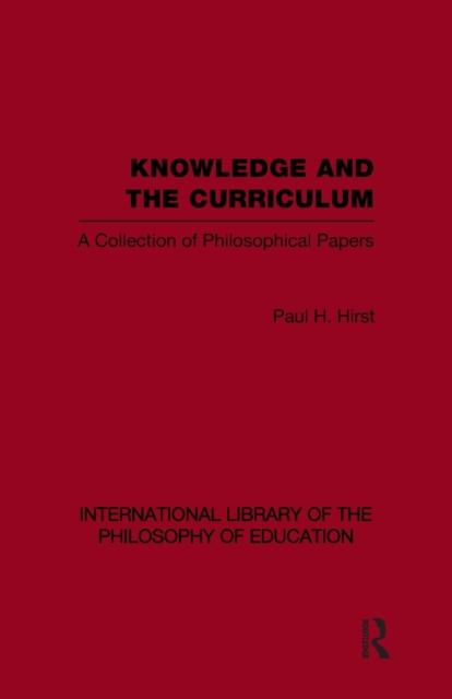 The Knowledge and the Curriculum (International Library of the Philosophy of Education Volume 12) : A Collection of Philosophical Papers Book