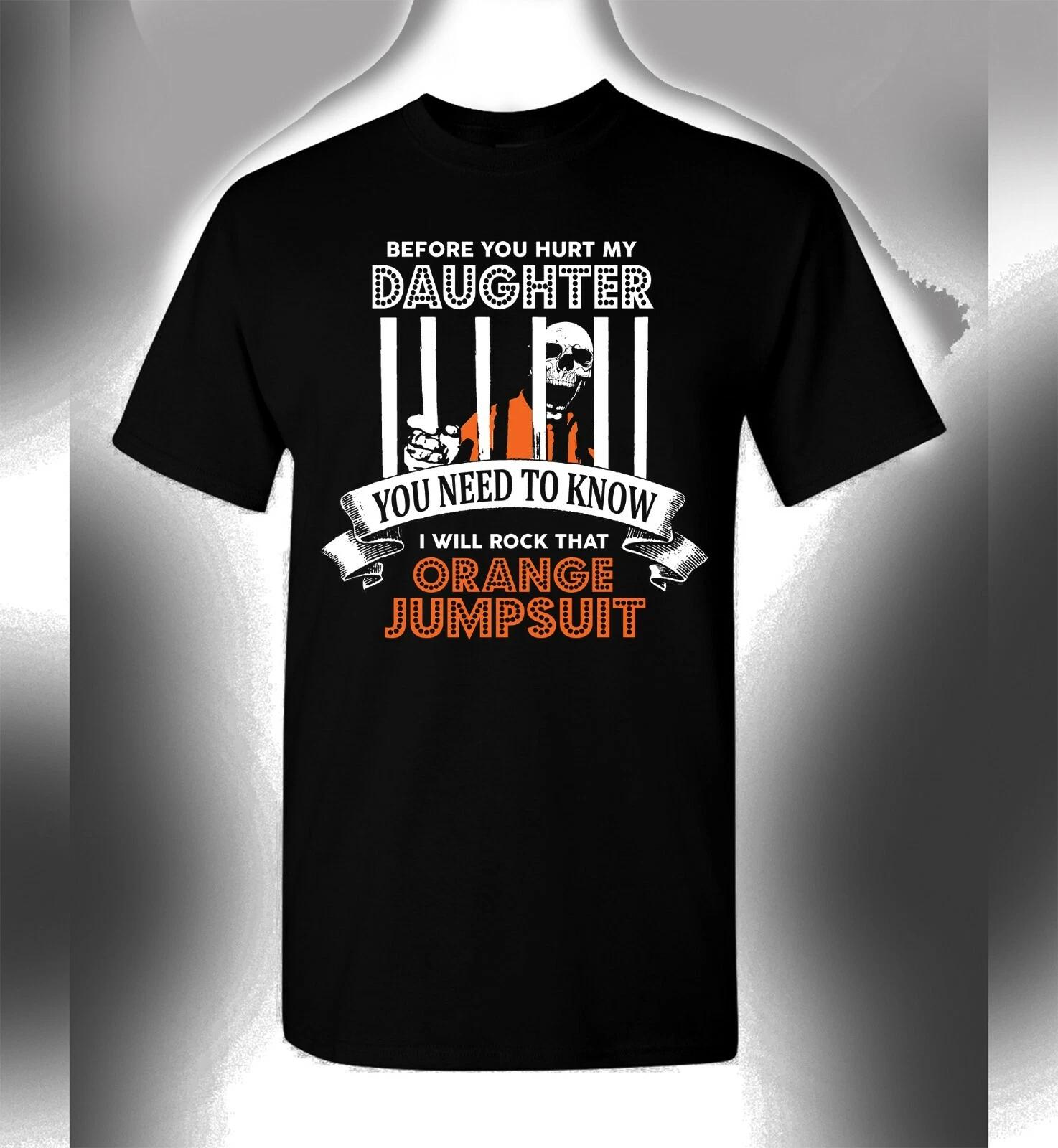 

Before You Hurt My Daughter 100% Cotton T-shirt Mens Tees Top Orange Jumpsuit Funny Novelty Tee Men Women 4XL