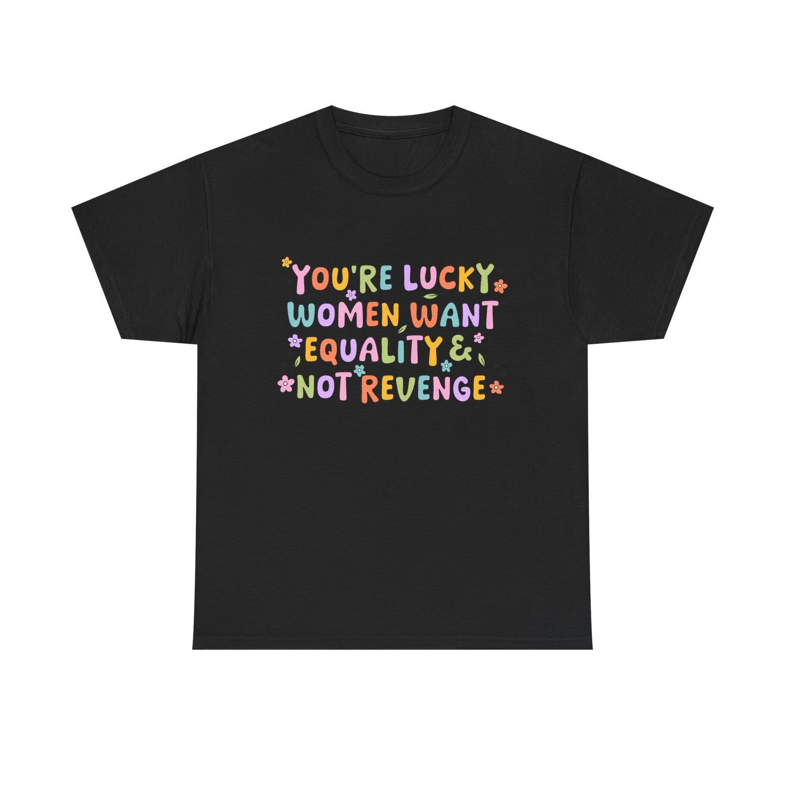 Funny Feminist T-Shirt - Youre Lucky Women Want Equality Not Revenge 3XL