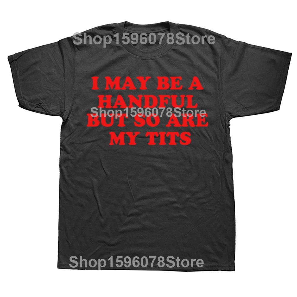 I MAY BE A HANDFUL BUT So Are My Tits Shirt Interesting Personalized Graphic Tshirt Fashion Hot Meme Short Sleeve 100 Cotton