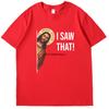 Jesus Meme I Saw That Funny Graphic T Shirts Fashion Tees Tops Summer Cotton Oneck New Shirts And Tshirts Unisex Print T Shirt