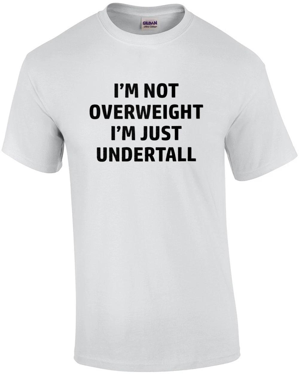 I m not overweight I m just undertall - funny fat guy t-shirt S