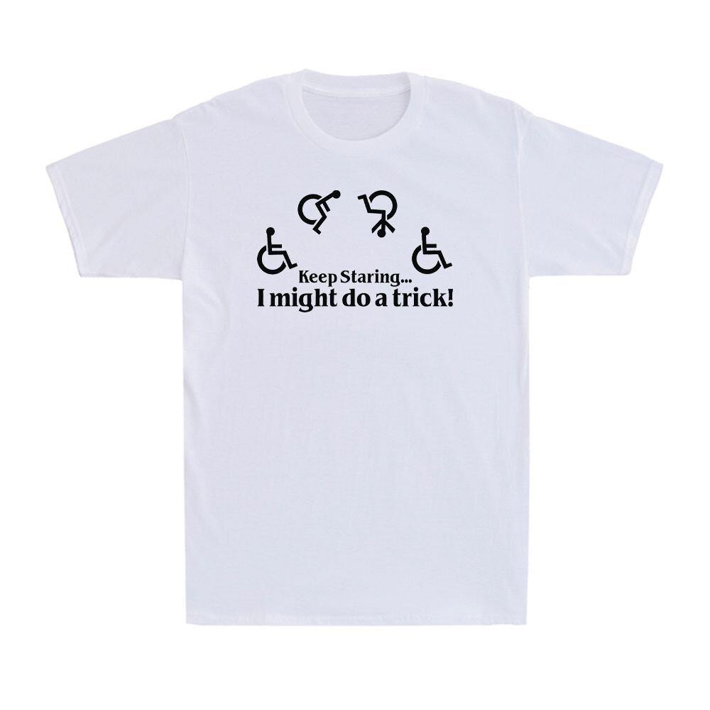 Keep Staring I Might Do a Trick Shirt Disabled person Wheelchair Men s T-Shirt XXXXL