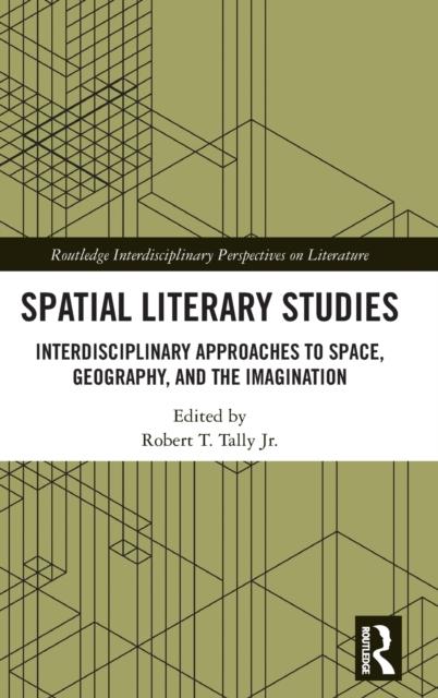 The Spatial Literary Studies : Interdisciplinary Approaches To Space, Geography, and the Imagination Book