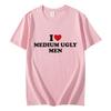 I Love Medium Ugly Men Funny Meme Tshirt High Quality Fashion Oversized Tshirts Men Women Casual Cotton Short Sleeve T Shirt