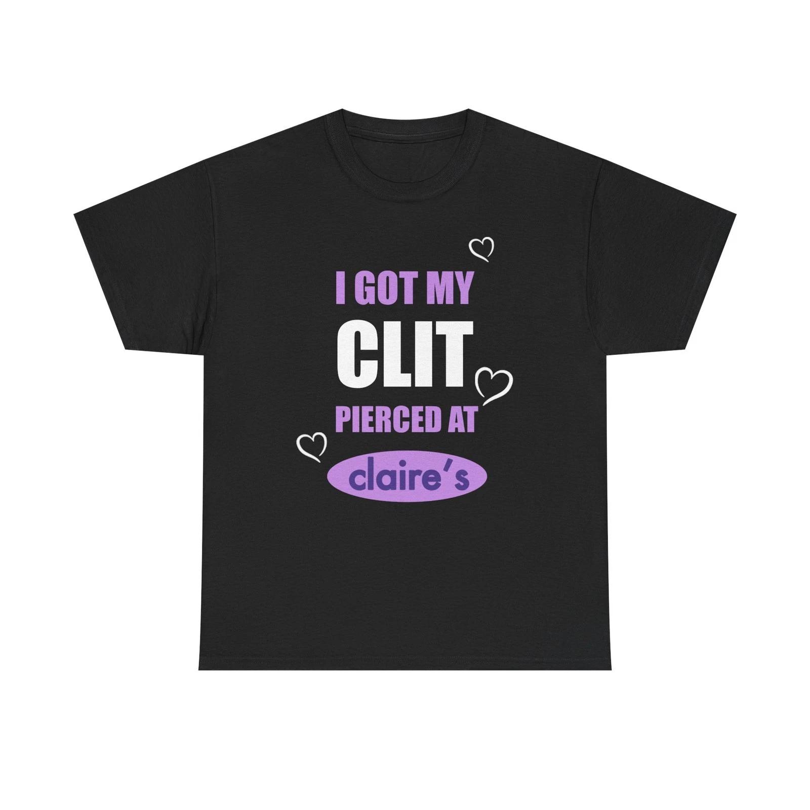 I Got My Clit Pierced At Claire s Tee 4XL