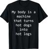 My Body Is A Machine That Turns Hot Dogs Into Hot Logs Funny T-Shirt