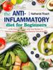 The The Anti-Inflammatory Diet for Beginners : A No-Stress Meal Plan with Easy Recipes To Heal the Immune System and Restore Overall Health Book