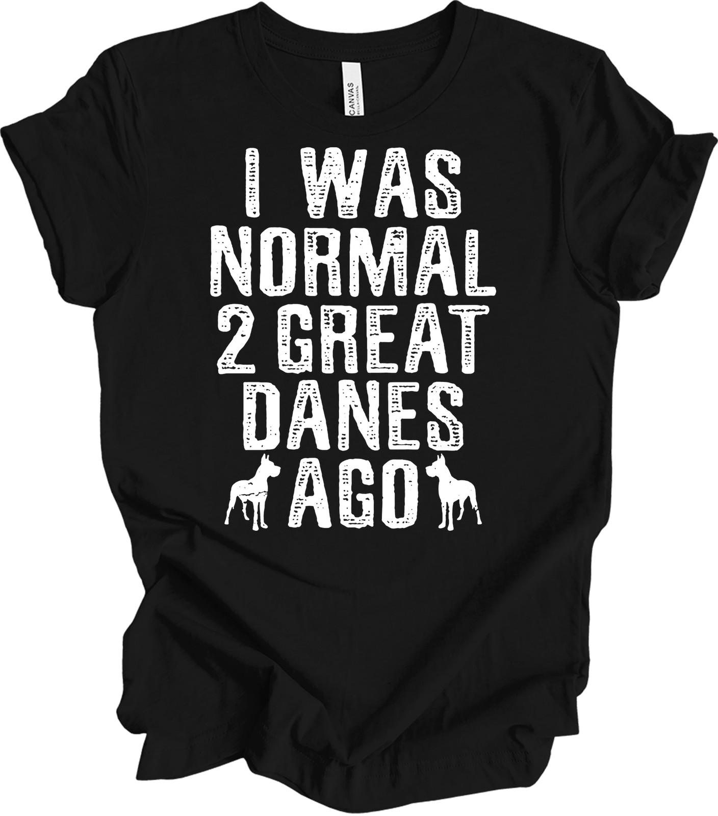 I Was Normal 2 Great Danes Ago Shirt Funny Great Dane Mom Dog Lover Gift Tee S
