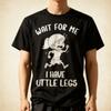 Funny Short Legs Meme Women Wait for Me - I Have Little Legs T-Shirt