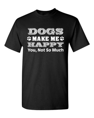 Dogs Make Me Happy You Not So Much Pet Animals Funny Humor DT Adult T-Shirt Tee Unisex T-Shirt