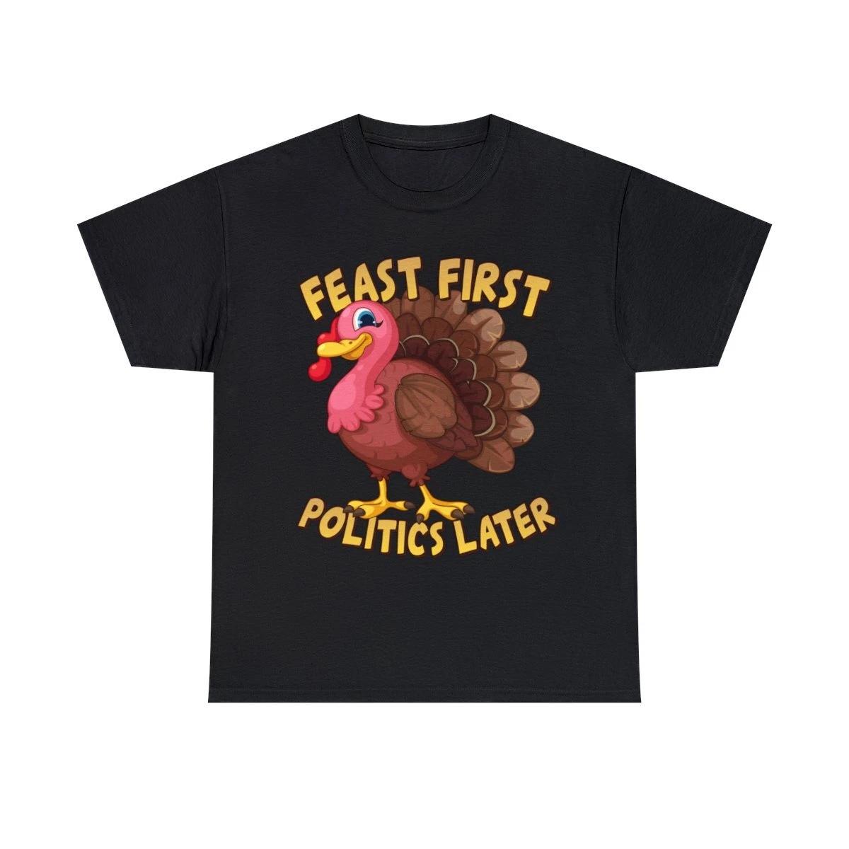 Feast First Politics Later Funny Thanksgiving Graphic Tee Shirt, S-5XL 2XL