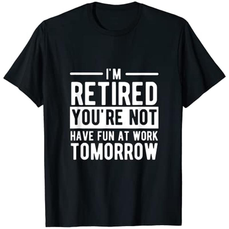 I M Retired You Re Not Have Fun At Work Tomorrow T Shirt Retireunisext Dad Tee