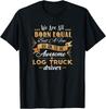 Funny Log Truck Driver Logging Trucks Trucker Sarcasm Humor Gift Unisex T-Shirt