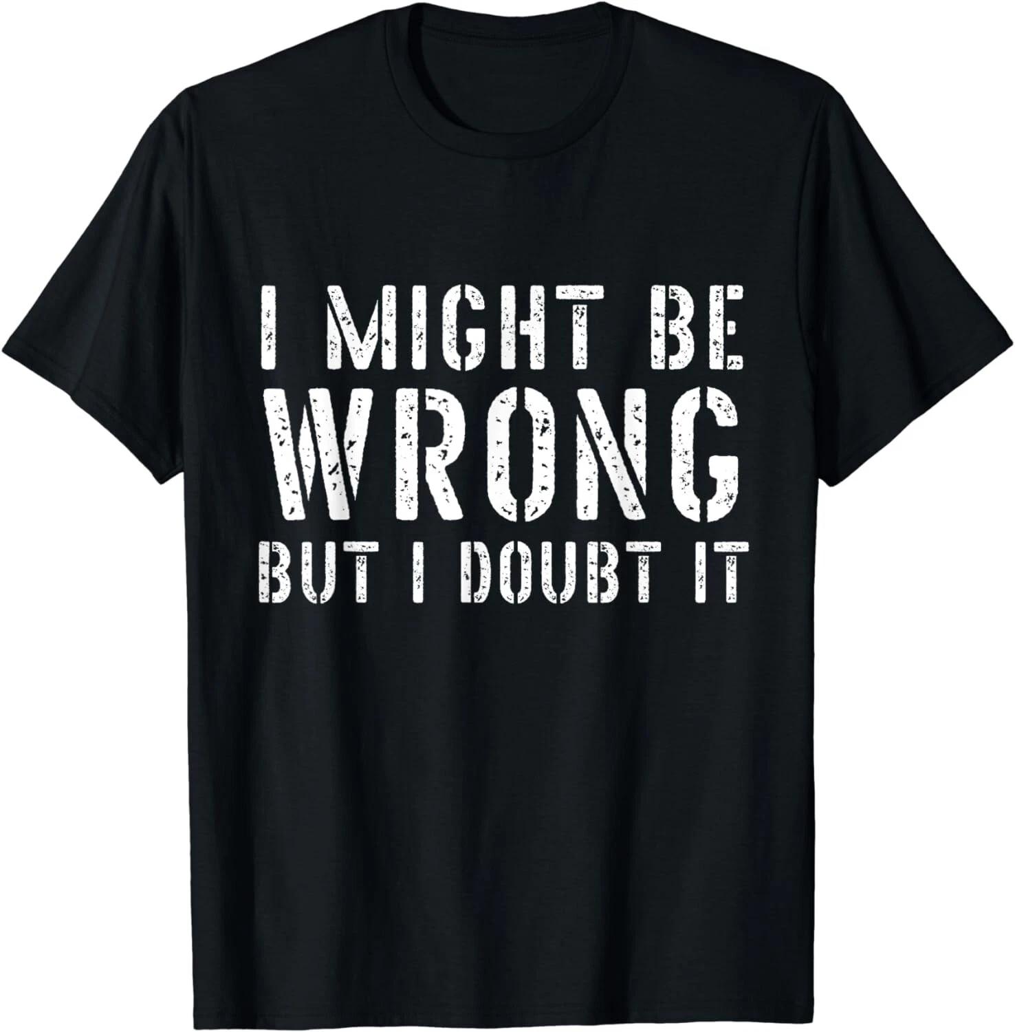 

Funny Sarcastic Shirts Mens I Might Be Wrong But I Doubt It Gift Unisex T-Shirt XL