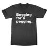 Begging for a Pegging T-shirt Funny Novelty Tee BDSM Joke Kink Present Gift