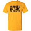 I Paused My Game To Be Here Block - Funny Video Gaming Gamer T Shirt