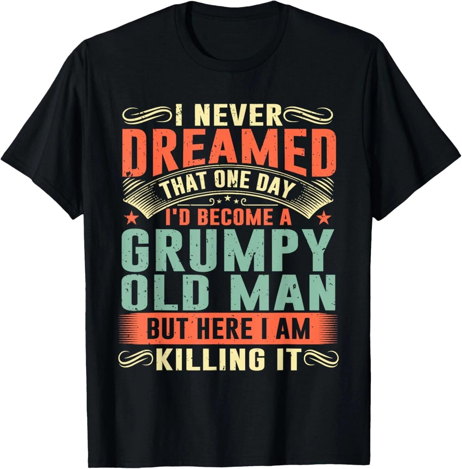 

I d Become A Grumpy Old Man Fathers Day For Dad Grandpa Gift Unisex T-Shirt 4XL