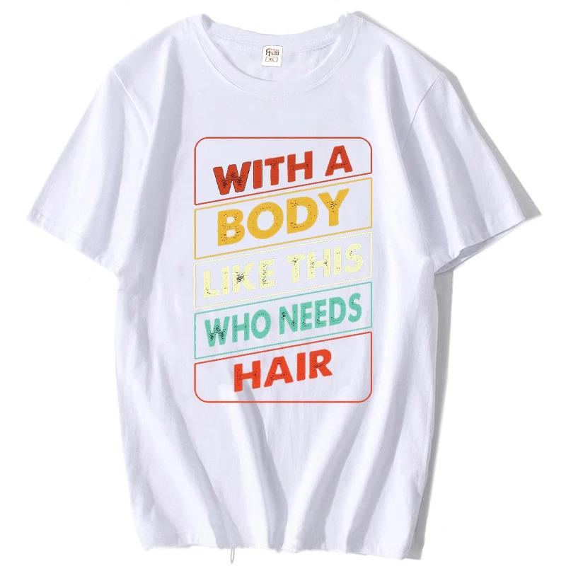 With A Body Like This Who Needs Hair Shirt Bald Gift Leisure T Shirts For Unisex Tops T Shirt Outdoor New Funny Cloth Gift