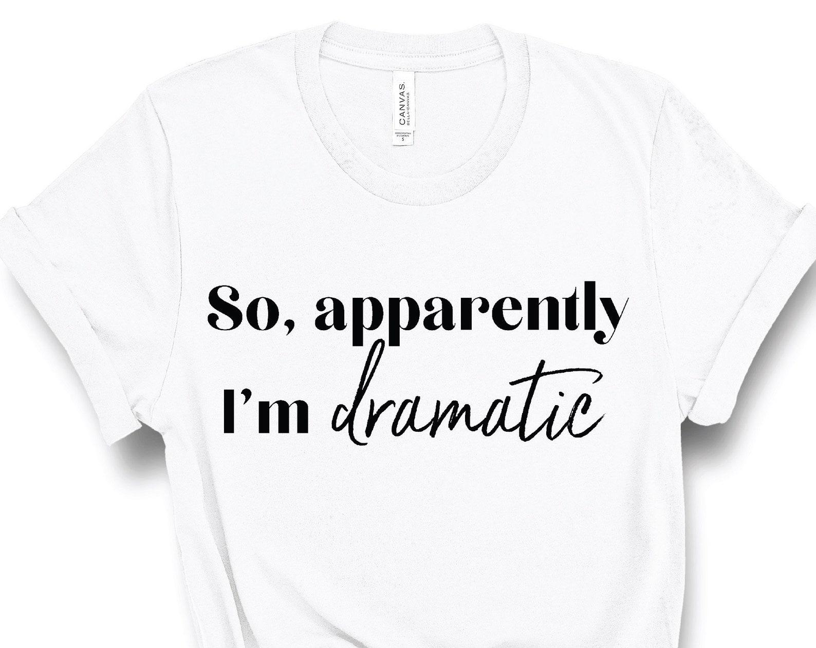So, Apparently I m Dramatic T-shirt, Drama Queen Tee, Sarcastic Quote T Shirt, Gym Shirt, Funny Graphic Tee S