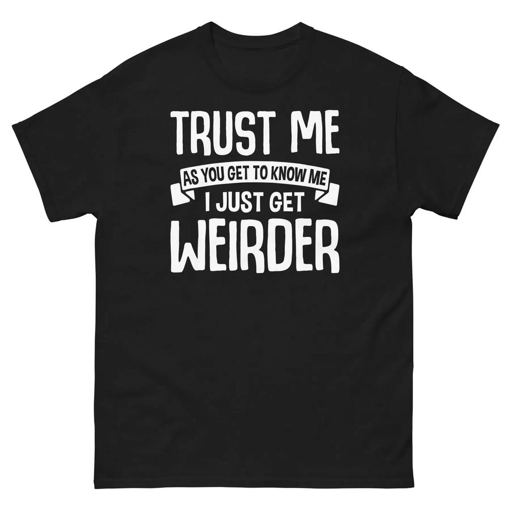 Trust Me As You Get To Know Me I Just Get Weirder Sarcastic Unisex Classic Tee
