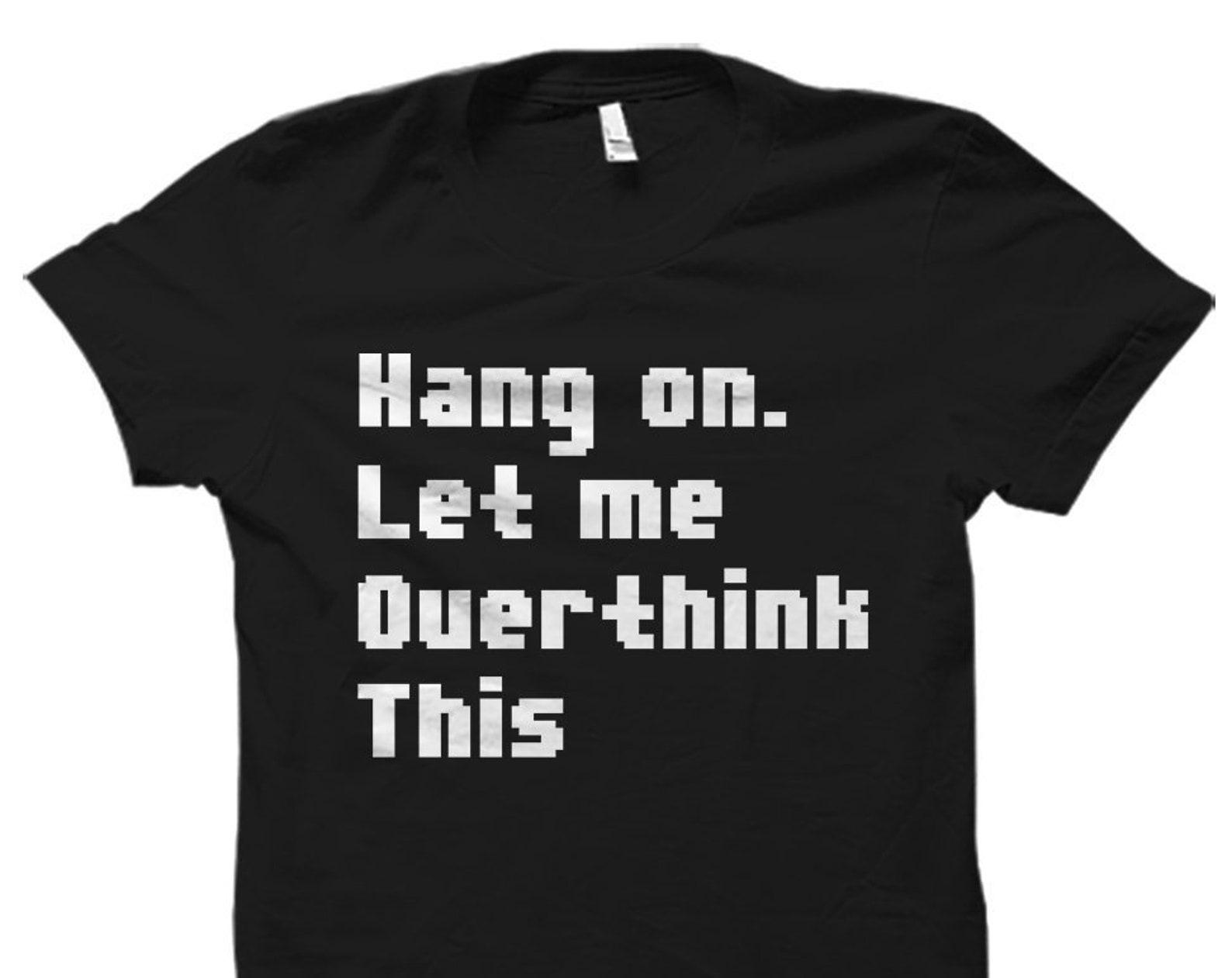 Hang on. Let Me Overthink This Shirt. Funny Ironic Shirt. Ironic Gift. Ironic Gift for Her. Sarcastic Gift Sarcastic Shirt Joke Gift #OS1518 2XL