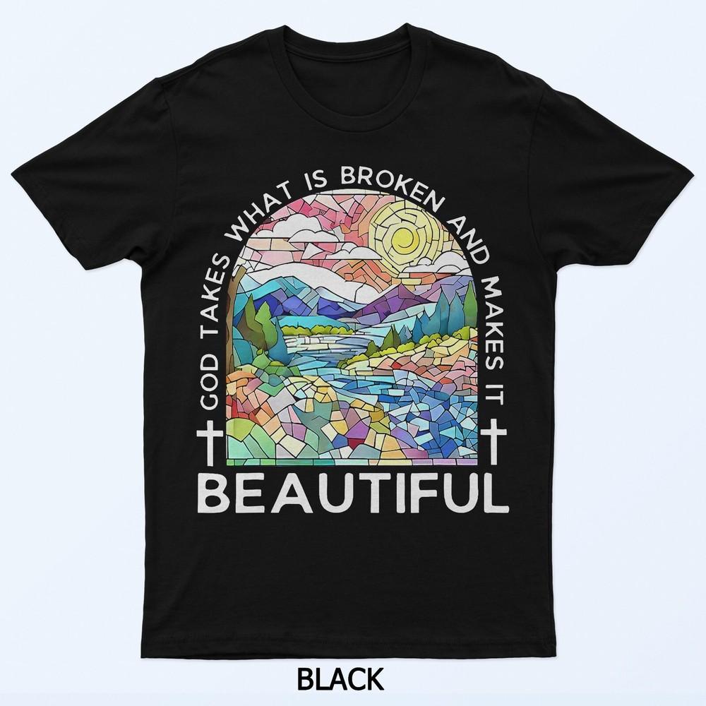 

God takes what is broken and makes it beautiful T-Shirt S