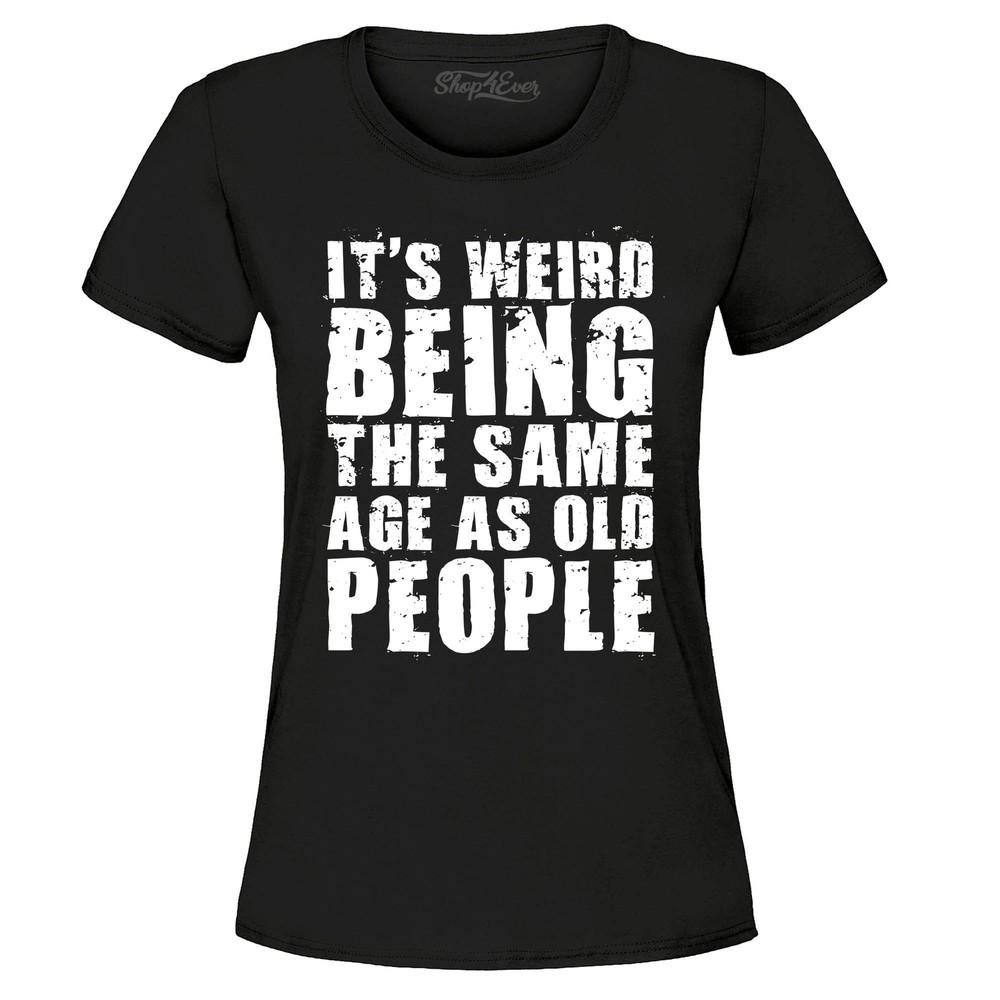 It's Weird Being the Same Age As Old People Women's T-Shirt Popular Shirts