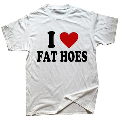I Love Fat Hoes T Shirt Funny Adult Humor Jokes Short Sleeve Casual 100 Cottton Unisex Soft Tshirts EU Size Mens Clothes