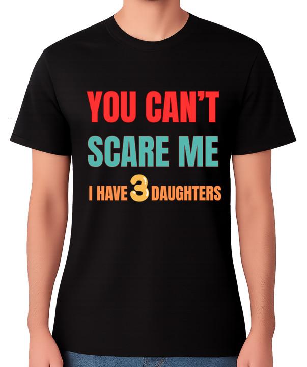 You Can’t Scare Me I Have 3 Daughters T-Shirt Funny Daddy Dad Gift Tee 2XL