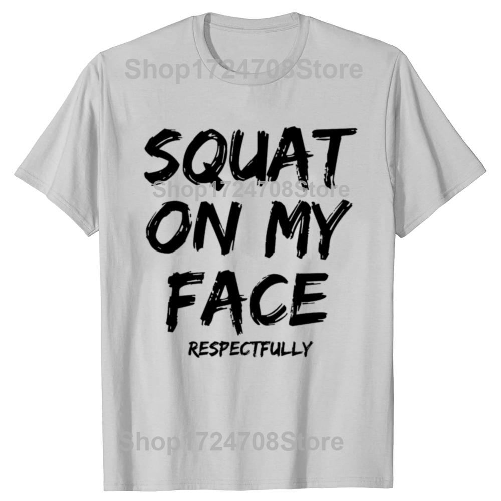 Squat On My Face Respectfully Funny Quote Graphic T-shirts Men Women's Fashion Casual Tshirt 100% Cotton Loose Oversized T Shirt