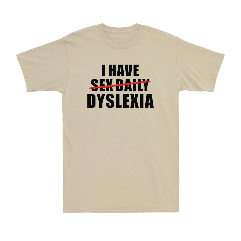 I Have Dyslexia Replaced Sex Daily Funny Adult Joke Novelty Unisexs TShirt