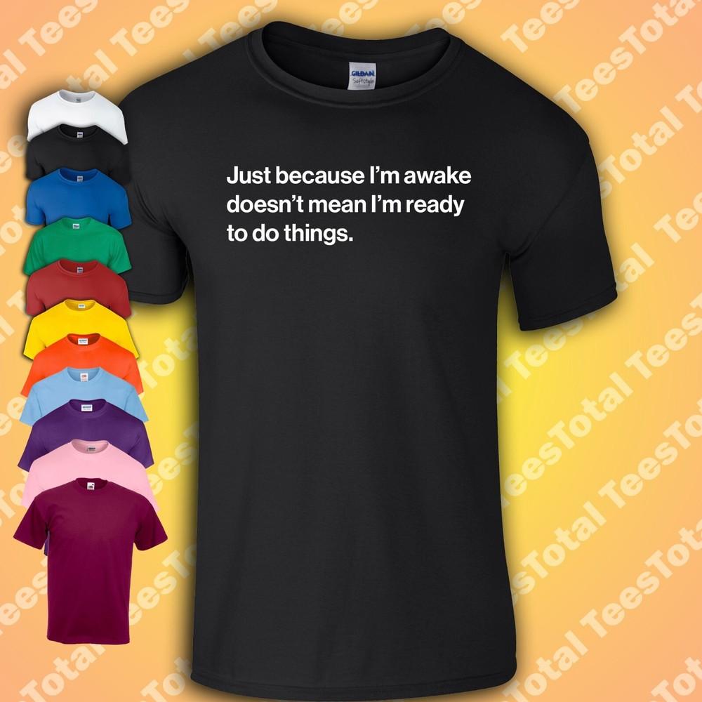 

Just Because I’m Awake Doesn’t Mean I’m Ready To Do Things T-SHIRT | Funny L