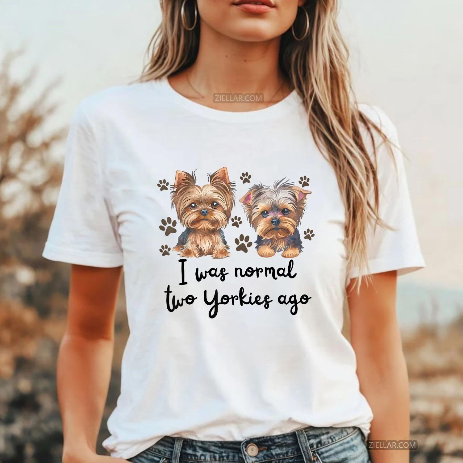 Cute I Was Normal Two Yorkies Ago Shirt Funny Yorkie Mom Dad Dog Lover Tee S