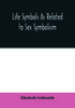 The Life Symbols As Related To Sex Symbolism by Elisabeth Goldsmith - Paperback Book