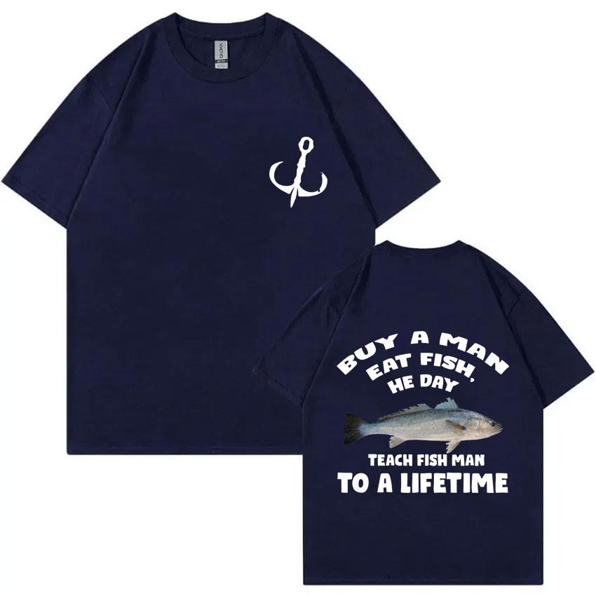 Buy A Man Eat Fish He Day Teach Fish Man To A Lifetime Fishing T-shirt Summer Men Women Fashion Casual Oversized T Shirts Tops