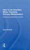 The How To Be Inventive When Teaching Primary Mathematics : Developing Outstanding Learners Book